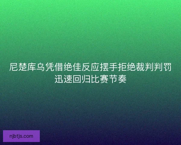 尼楚库乌凭借绝佳反应摆手拒绝裁判判罚迅速回归比赛节奏