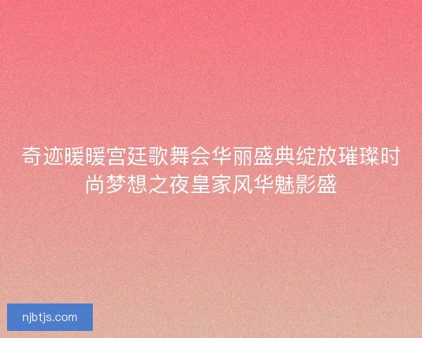 奇迹暖暖宫廷歌舞会华丽盛典绽放璀璨时尚梦想之夜皇家风华魅影盛