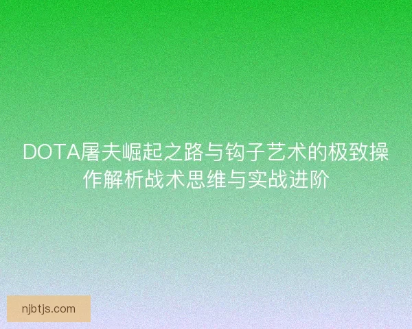DOTA屠夫崛起之路与钩子艺术的极致操作解析战术思维与实战进阶